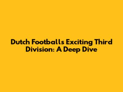 Dutch Football's Exciting Third Division: A Deep Dive