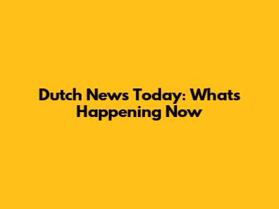 Dutch News Today: What's Happening Now