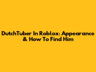 DutchTuber In Roblox: Appearance & How To Find Him