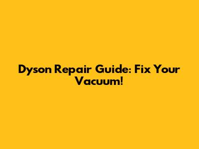 Dyson Repair Guide: Fix Your Vacuum!