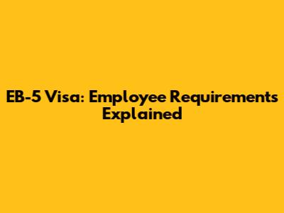 EB-5 Visa: Employee Requirements Explained