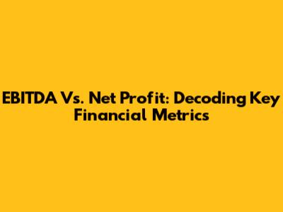 EBITDA Vs. Net Profit: Decoding Key Financial Metrics