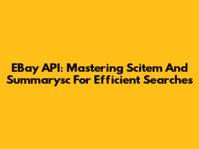 EBay API: Mastering Scitem And Summarysc For Efficient Searches