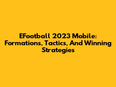 EFootball 2023 Mobile: Formations, Tactics, And Winning Strategies