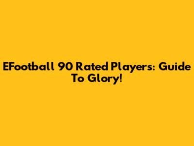 EFootball 90 Rated Players: Guide To Glory!