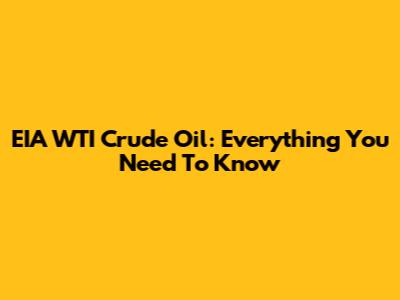 EIA WTI Crude Oil: Everything You Need To Know