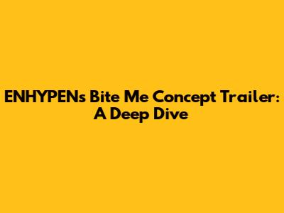 ENHYPEN's 'Bite Me' Concept Trailer: A Deep Dive