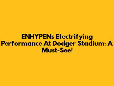 ENHYPEN's Electrifying Performance At Dodger Stadium: A Must-See!
