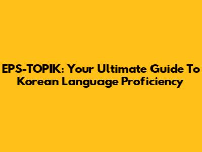EPS-TOPIK: Your Ultimate Guide To Korean Language Proficiency