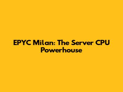 EPYC Milan: The Server CPU Powerhouse
