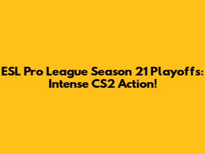 ESL Pro League Season 21 Playoffs: Intense CS2 Action!