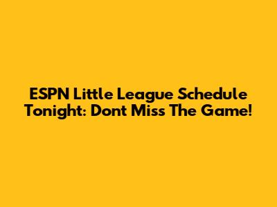 ESPN Little League Schedule Tonight: Don't Miss The Game!