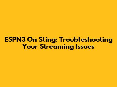 ESPN3 On Sling: Troubleshooting Your Streaming Issues