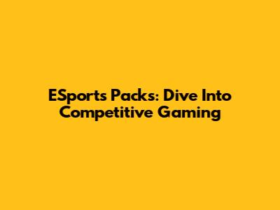 ESports Packs: Dive Into Competitive Gaming