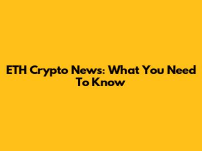 ETH Crypto News: What You Need To Know