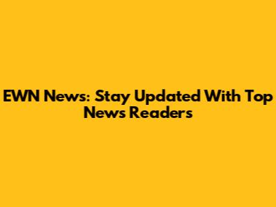 EWN News: Stay Updated With Top News Readers