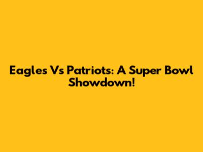 Eagles Vs Patriots: A Super Bowl Showdown!