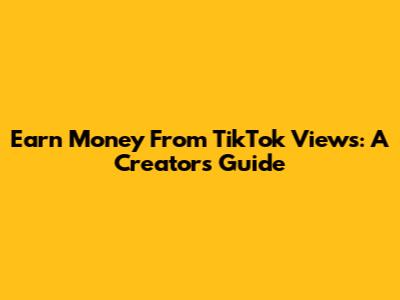 Earn Money From TikTok Views: A Creator's Guide