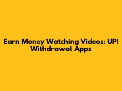 Earn Money Watching Videos: UPI Withdrawal Apps