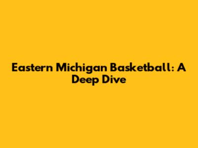 Eastern Michigan Basketball: A Deep Dive
