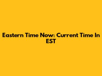 Eastern Time Now: Current Time In EST