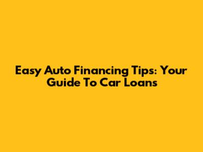 Easy Auto Financing Tips: Your Guide To Car Loans