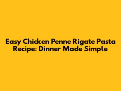 Easy Chicken Penne Rigate Pasta Recipe: Dinner Made Simple