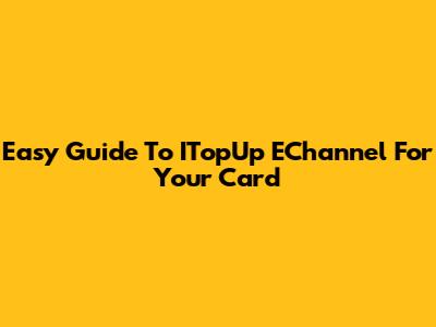 Easy Guide To ITopUp EChannel For Your Card