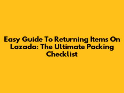 Easy Guide To Returning Items On Lazada: The Ultimate Packing Checklist