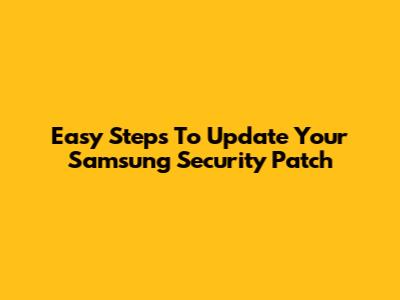 Easy Steps To Update Your Samsung Security Patch