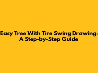Easy Tree With Tire Swing Drawing: A Step-by-Step Guide