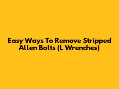 Easy Ways To Remove Stripped Allen Bolts (L Wrenches)