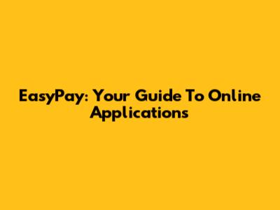 EasyPay: Your Guide To Online Applications
