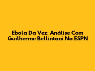 Ebola Da Vez: Análise Com Guilherme Bellintani Na ESPN