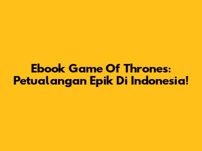 Ebook Game Of Thrones: Petualangan Epik Di Indonesia!