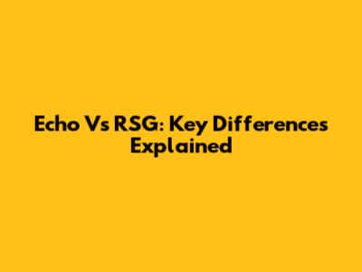 Echo Vs RSG: Key Differences Explained