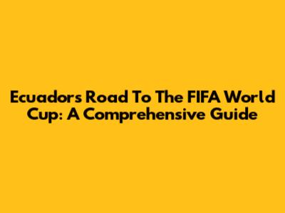 Ecuador's Road To The FIFA World Cup: A Comprehensive Guide