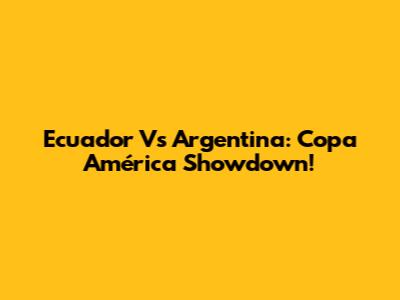 Ecuador Vs Argentina: Copa América Showdown!