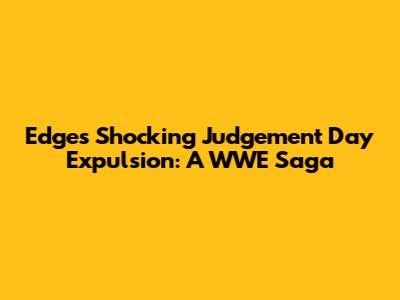 Edge's Shocking Judgement Day Expulsion: A WWE Saga