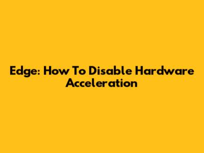 Edge: How To Disable Hardware Acceleration