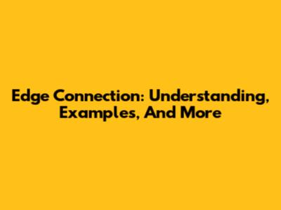 Edge Connection: Understanding, Examples, And More