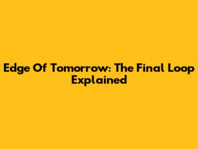 Edge Of Tomorrow: The Final Loop Explained