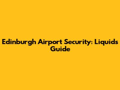Edinburgh Airport Security: Liquids Guide