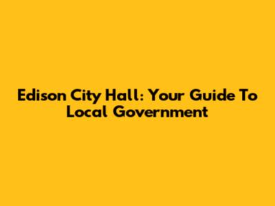 Edison City Hall: Your Guide To Local Government