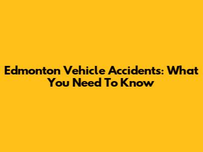 Edmonton Vehicle Accidents: What You Need To Know
