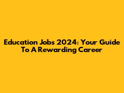 Education Jobs 2024: Your Guide To A Rewarding Career