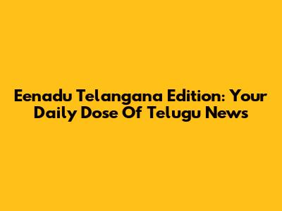 Eenadu Telangana Edition: Your Daily Dose Of Telugu News