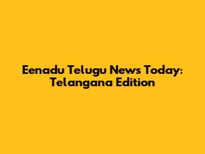 Eenadu Telugu News Today: Telangana Edition