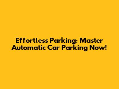 Effortless Parking: Master Automatic Car Parking Now!