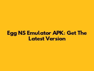Egg NS Emulator APK: Get The Latest Version